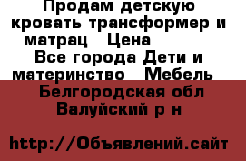 Продам детскую кровать трансформер и матрац › Цена ­ 5 000 - Все города Дети и материнство » Мебель   . Белгородская обл.,Валуйский р-н